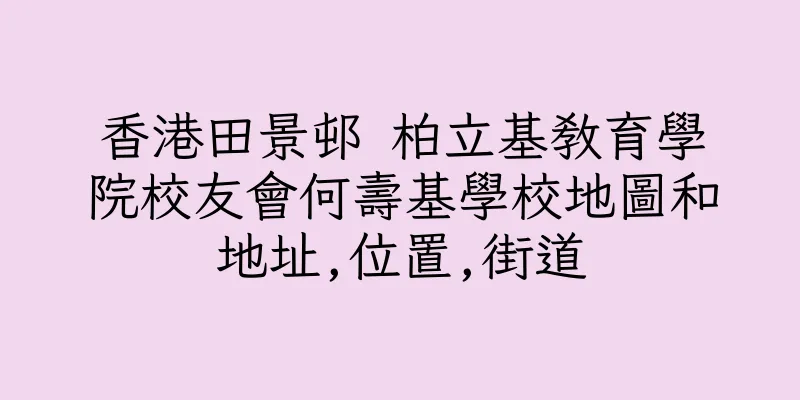 香港田景邨 柏立基教育學院校友會何壽基學校地圖和地址,位置,街道