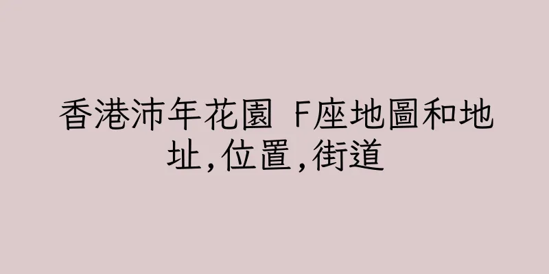 香港沛年花園 F座地圖和地址,位置,街道