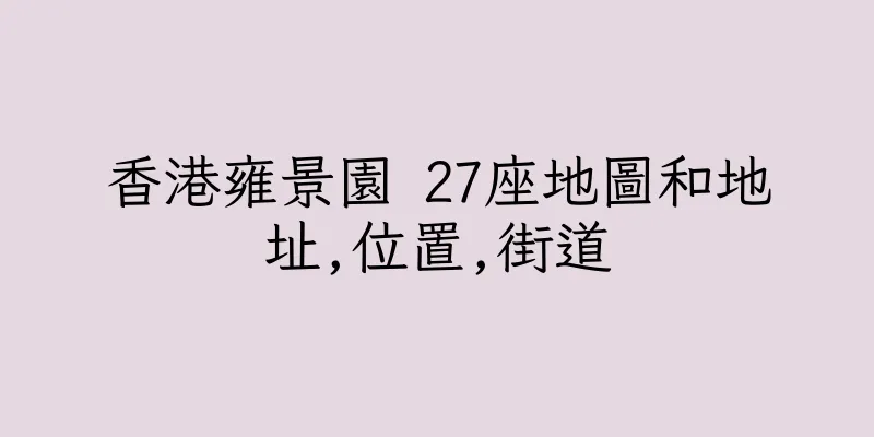香港雍景園 27座地圖和地址,位置,街道