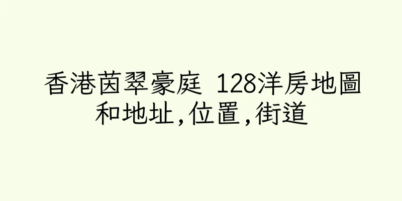 香港茵翠豪庭 128洋房地圖和地址,位置,街道