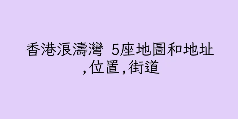 香港浪濤灣 5座地圖和地址,位置,街道