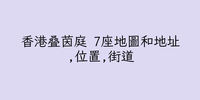 香港叠茵庭 7座地圖和地址,位置,街道
