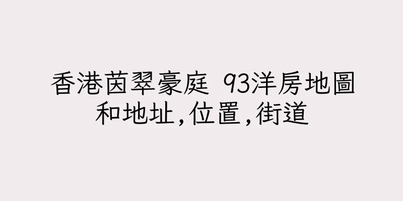 香港茵翠豪庭 93洋房地圖和地址,位置,街道