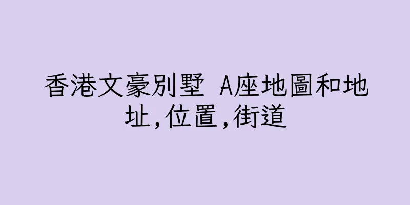 香港文豪別墅 A座地圖和地址,位置,街道