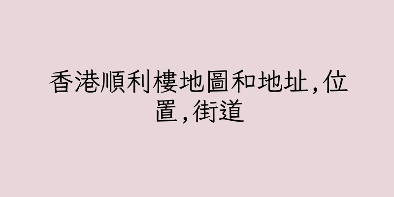 香港順利樓地圖和地址,位置,街道