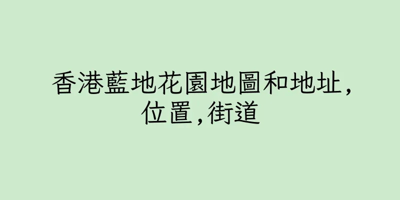 香港藍地花園地圖和地址,位置,街道