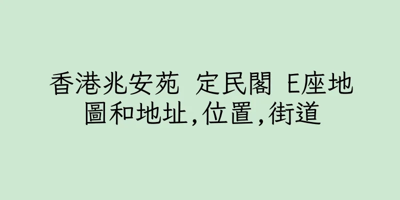 香港兆安苑 定民閣 E座地圖和地址,位置,街道