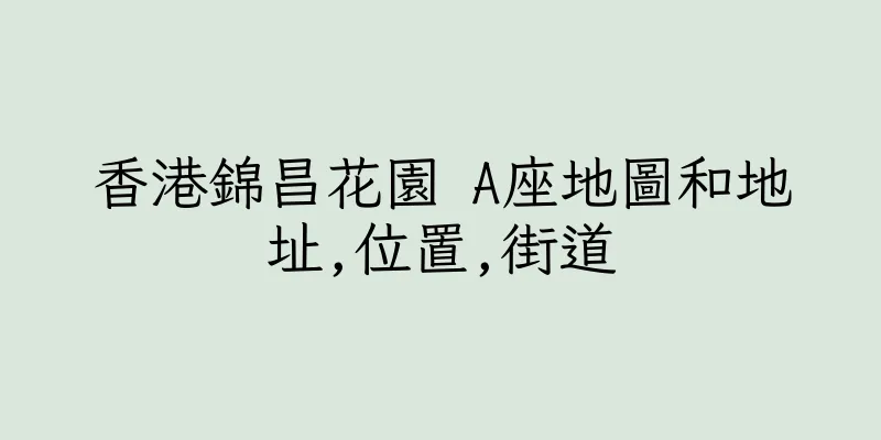 香港錦昌花園 A座地圖和地址,位置,街道