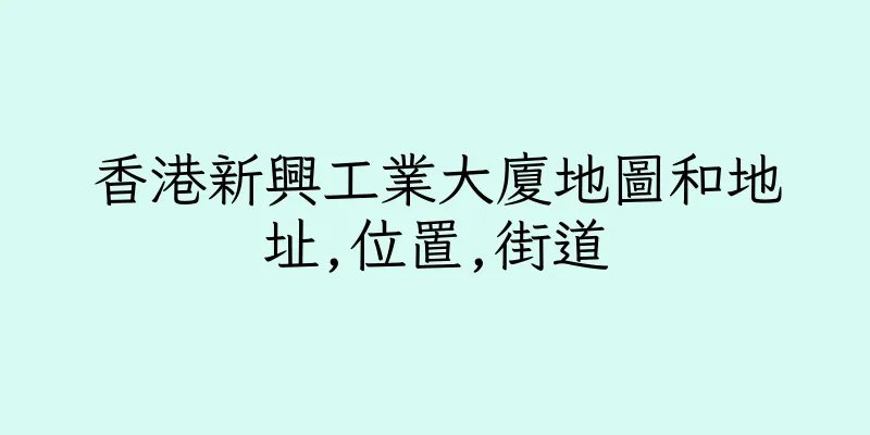 香港新興工業大廈地圖和地址,位置,街道
