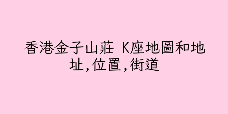 香港金子山莊 K座地圖和地址,位置,街道