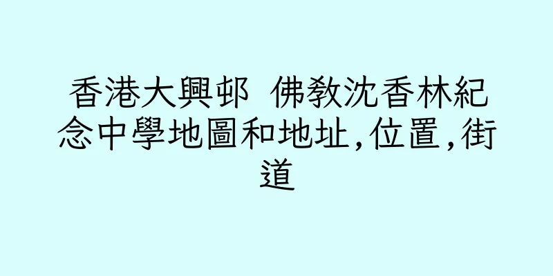 香港大興邨 佛教沈香林紀念中學地圖和地址,位置,街道