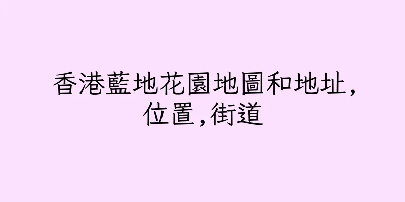 香港藍地花園地圖和地址,位置,街道