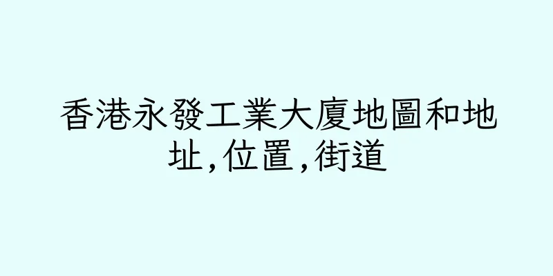 香港永發工業大廈地圖和地址,位置,街道