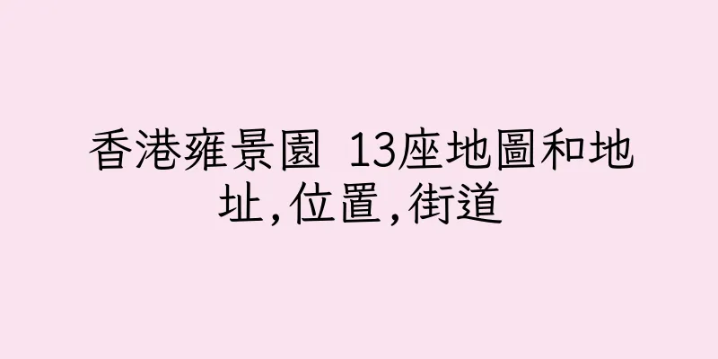 香港雍景園 13座地圖和地址,位置,街道