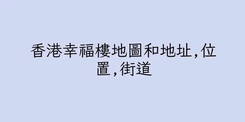 香港幸福樓地圖和地址,位置,街道
