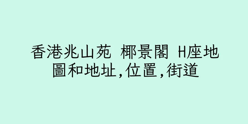 香港兆山苑 椰景閣 H座地圖和地址,位置,街道