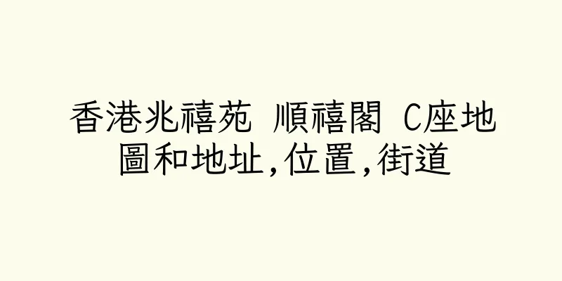 香港兆禧苑 順禧閣 C座地圖和地址,位置,街道