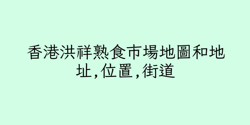香港洪祥熟食市場地圖和地址,位置,街道