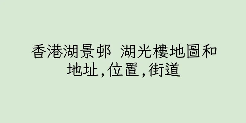 香港湖景邨 湖光樓地圖和地址,位置,街道