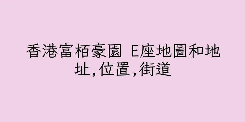 香港富栢豪園 E座地圖和地址,位置,街道