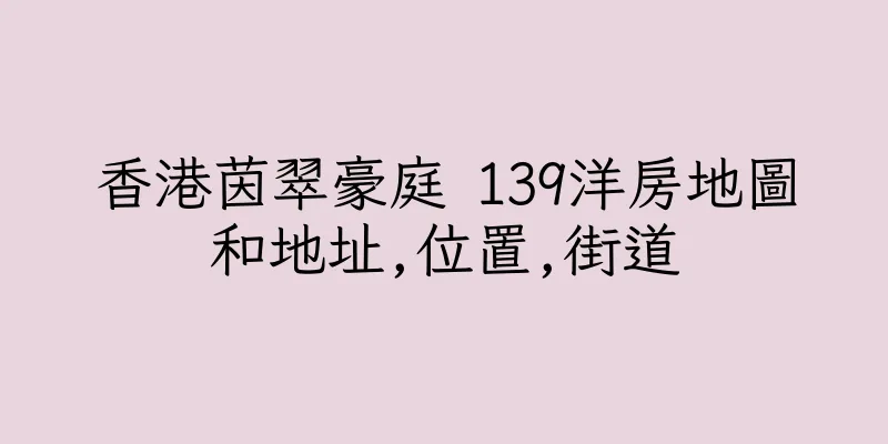 香港茵翠豪庭 139洋房地圖和地址,位置,街道