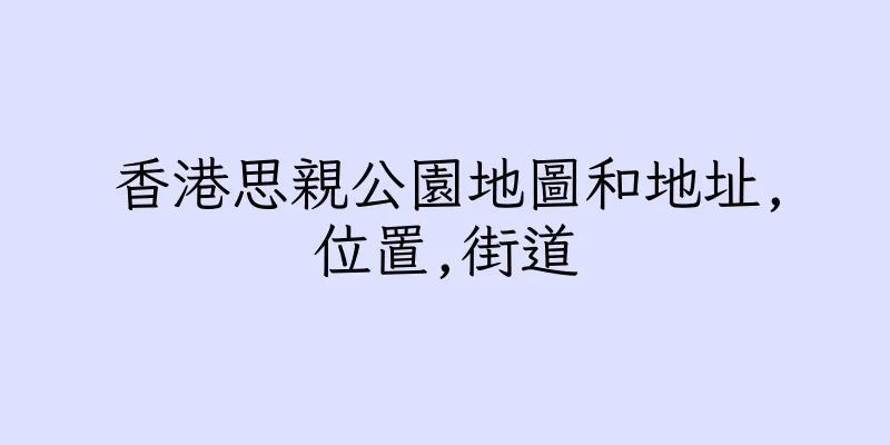 香港思親公園地圖和地址,位置,街道