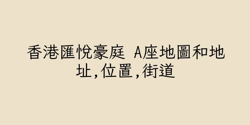 香港匯悅豪庭 A座地圖和地址,位置,街道