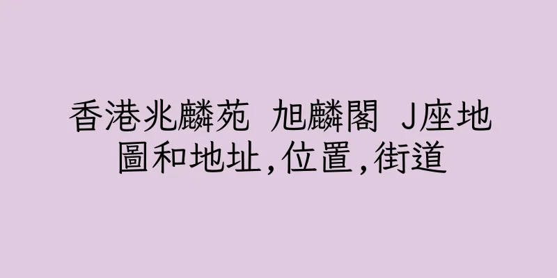香港兆麟苑 旭麟閣 J座地圖和地址,位置,街道