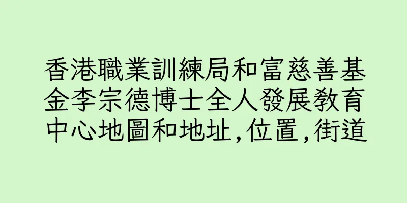 香港職業訓練局和富慈善基金李宗德博士全人發展教育中心地圖和地址,位置,街道