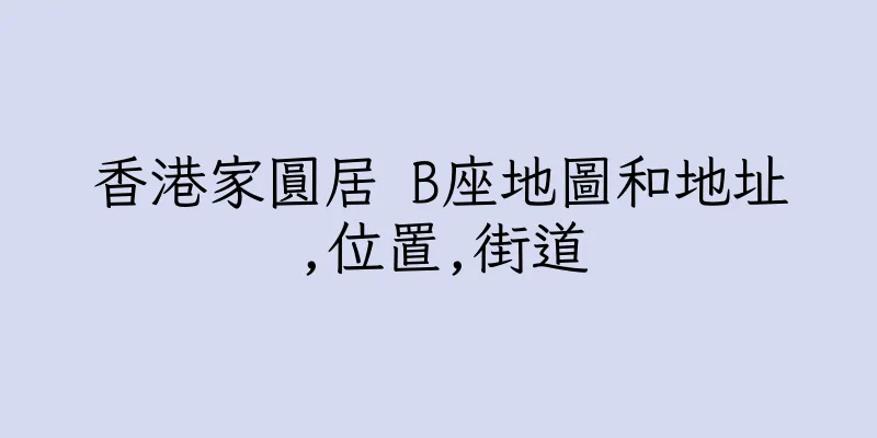 香港家圓居 B座地圖和地址,位置,街道