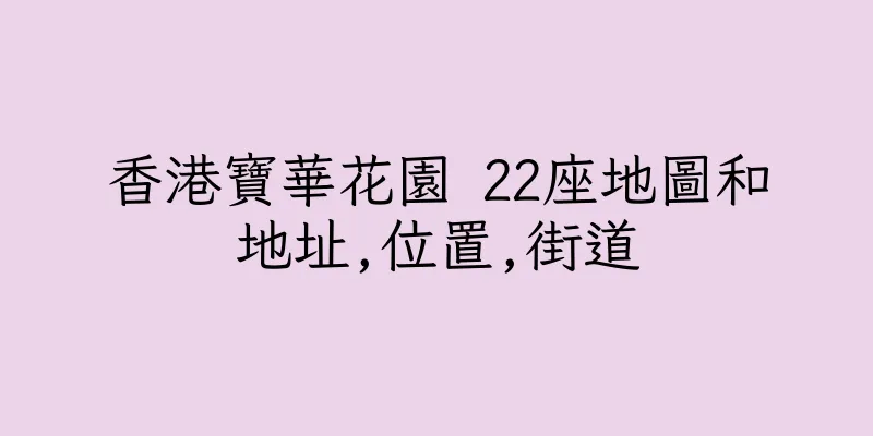 香港寶華花園 22座地圖和地址,位置,街道