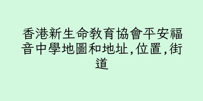 香港新生命教育協會平安福音中學地圖和地址,位置,街道