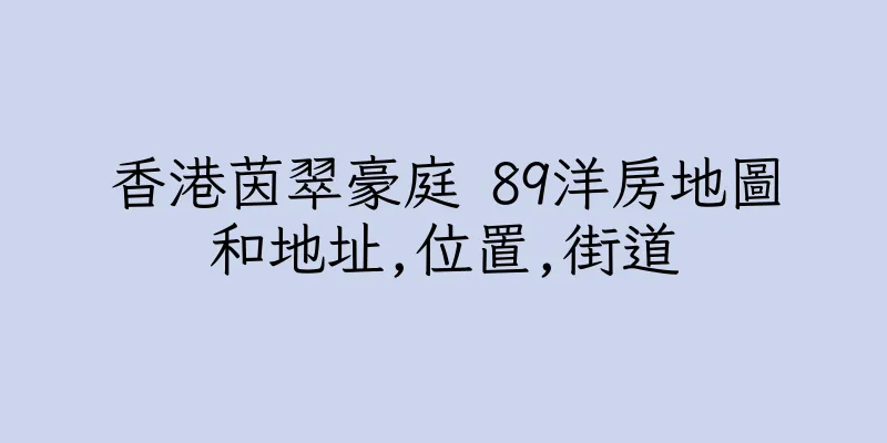 香港茵翠豪庭 89洋房地圖和地址,位置,街道