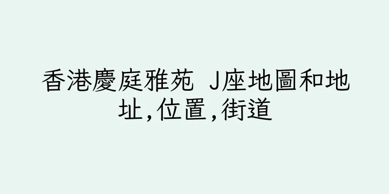 香港慶庭雅苑 J座地圖和地址,位置,街道