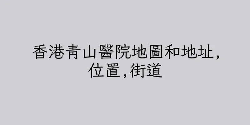 香港青山醫院地圖和地址,位置,街道