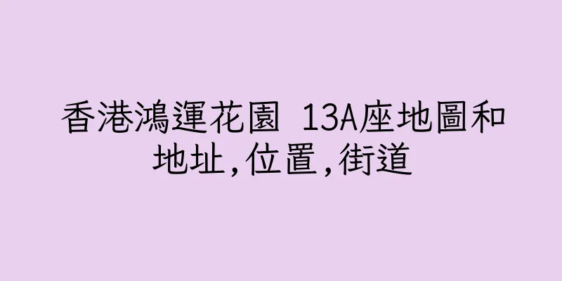 香港鴻運花園 13A座地圖和地址,位置,街道