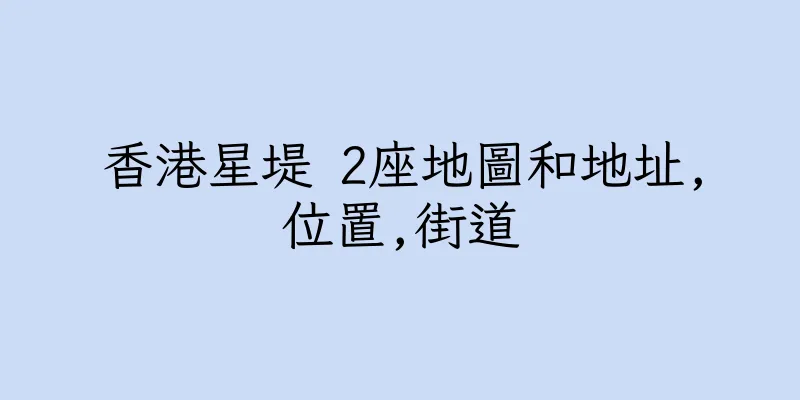 香港星堤 2座地圖和地址,位置,街道