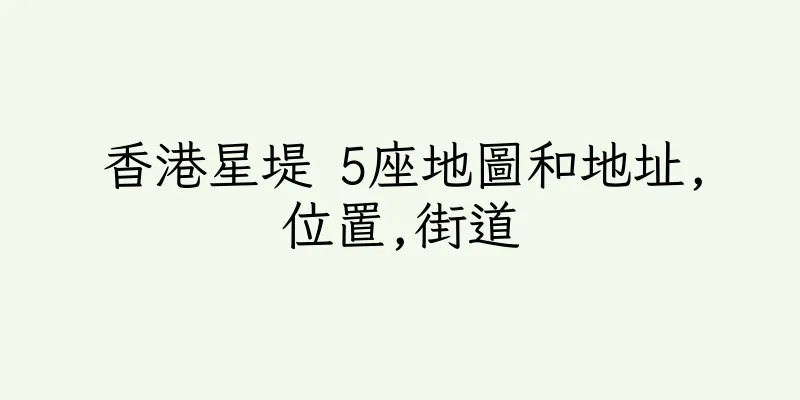 香港星堤 5座地圖和地址,位置,街道