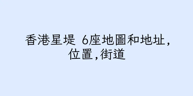 香港星堤 6座地圖和地址,位置,街道