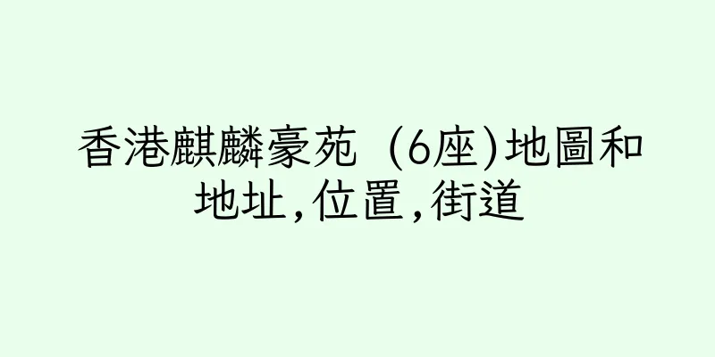 香港麒麟豪苑 (6座)地圖和地址,位置,街道