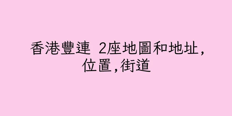 香港豐連 2座地圖和地址,位置,街道