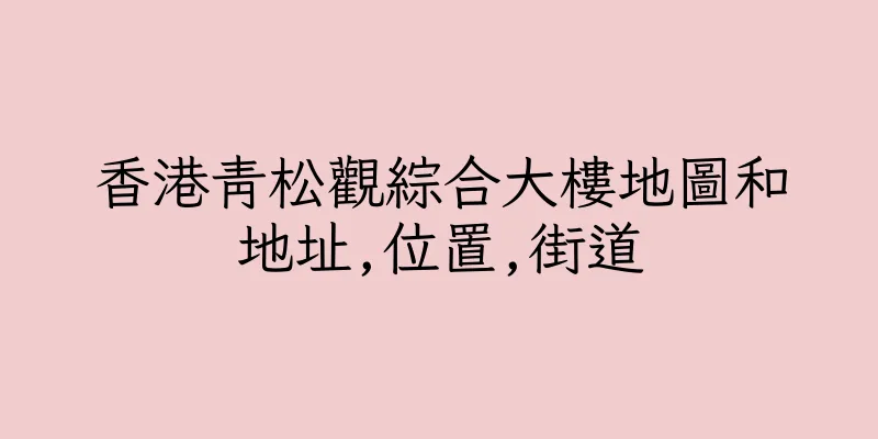 香港青松觀綜合大樓地圖和地址,位置,街道