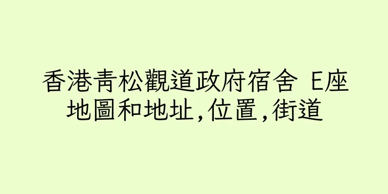 香港青松觀道政府宿舍 E座地圖和地址,位置,街道