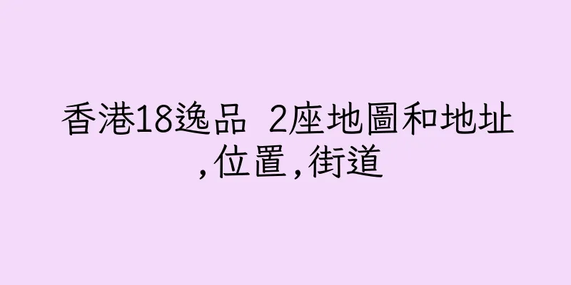 香港18逸品 2座地圖和地址,位置,街道