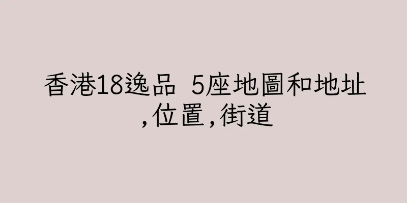 香港18逸品 5座地圖和地址,位置,街道