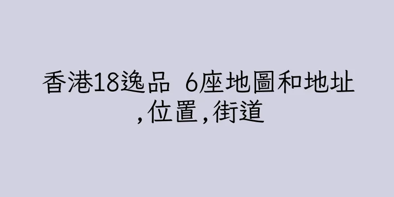 香港18逸品 6座地圖和地址,位置,街道