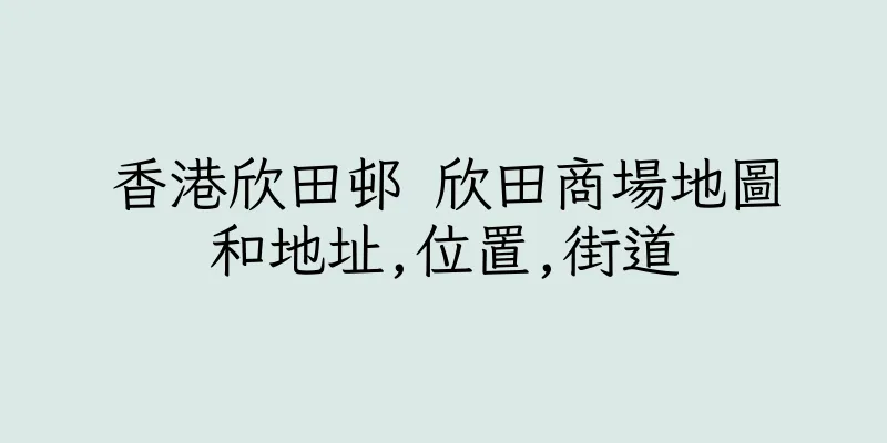香港欣田邨 欣田商場地圖和地址,位置,街道