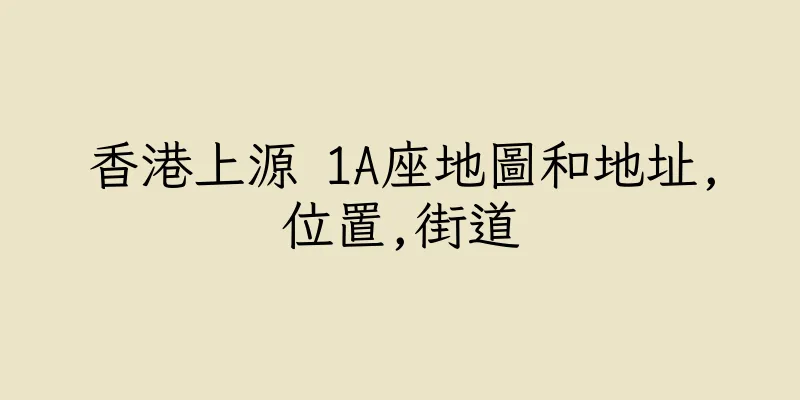 香港上源 1A座地圖和地址,位置,街道