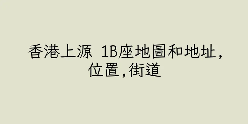香港上源 1B座地圖和地址,位置,街道