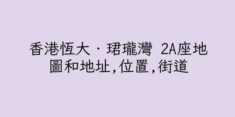 香港恆大．珺瓏灣 2A座地圖和地址,位置,街道